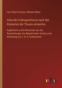Atlas des Erdmagnetismus nach den Elementen der Theorie entworfen.