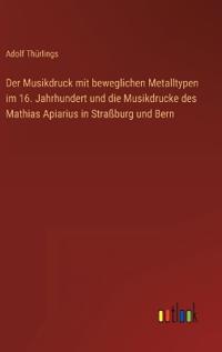 Der Musikdruck mit beweglichen Metalltypen im 16. Jahrhundert und die Musikdrucke des Mathias Apiarius in Straßburg und Bern