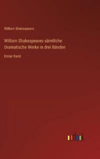 William Shakespeares sämtliche Dramatische Werke in drei Bänden