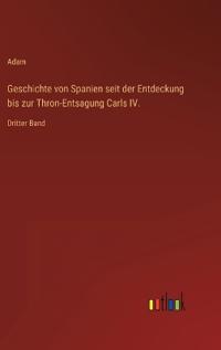 Geschichte von Spanien seit der Entdeckung bis zur Thron-Entsagung Carls IV.