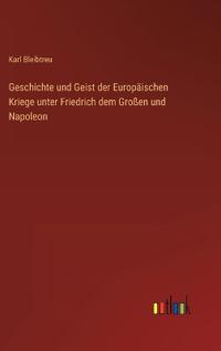Geschichte und Geist der Europ?ischen Kriege unter Friedrich dem Gro?en und Napoleon