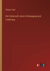 Die Futternoth, deren Vorbeugung und Linderung