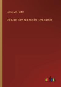Die Stadt Rom zu Ende der Renaissance