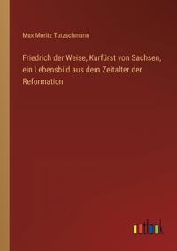 Bokomslag för "Friedrich der Weise, Kurfürst von Sachsen, ein Lebensbild aus dem Zeitalter der Reformation"