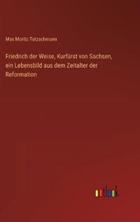 Bokomslag för "Friedrich der Weise, Kurfürst von Sachsen, ein Lebensbild aus dem Zeitalter der Reformation"