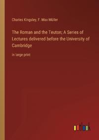 The Roman and the Teuton; A Series of Lectures delivered before the University of Cambridge