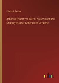 Johann Freiherr von Werth, Kaiserlicher und Churbayerischer General der Cavalerie