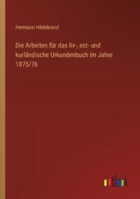 Bokomslag för "Die Arbeiten für das liv-, est- und kurländische Urkundenbuch im Jahre 1875/76"