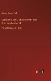 Geschichte der Stadt Winterthur nach Urkunden bearbeitet