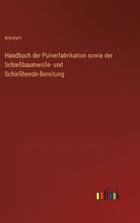 Handbuch der Pulverfabrikation sowie der Schießbaumwolle- und Schießheede-Bereitung