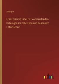 Bokomslag för "Französische Fibel mit vorbereitenden Uebungen im Schreiben und Lesen der Lateinschrift"