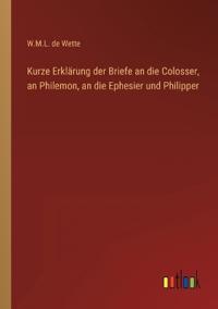Kurze Erklärung der Briefe an die Colosser, an Philemon, an die Ephesier und Philipper