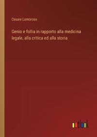 Genio e follia in rapporto alla medicina legale, alla critica ed alla storia