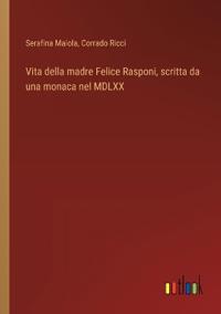 Bokomslag för "Vita della madre Felice Rasponi, scritta da una monaca nel MDLXX"