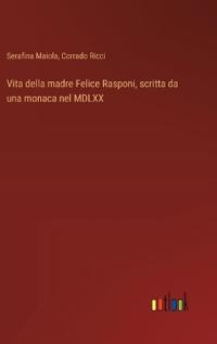 Vita della madre Felice Rasponi, scritta da una monaca nel MDLXX