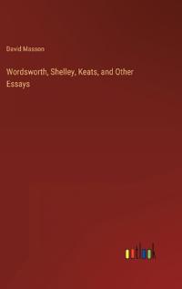 Wordsworth, Shelley, Keats, and Other Essays
