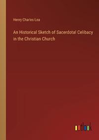 An Historical Sketch of Sacerdotal Celibacy in the Christian Church