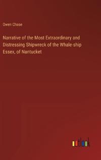 Narrative of the Most Extraordinary and Distressing Shipwreck of the Whale-ship Essex, of Nantucket
