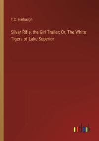 Silver Rifle, the Girl Trailer; Or, The White Tigers of Lake Superior