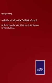 A Guide for all to the Catholic Church