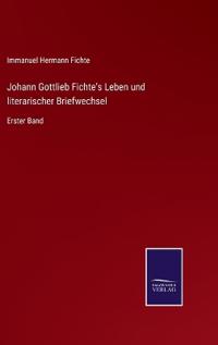 Johann Gottlieb Fichte's Leben und literarischer Briefwechsel