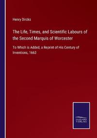 The Life, Times, and Scientific Labours of the Second Marquis of Worcester