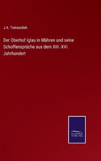 Der Oberhof Iglau in Mähren und seine Schoffensprüche aus dem XIII.-XVI. Jahrhundert