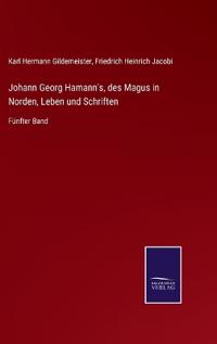 Johann Georg Hamann's, des Magus in Norden, Leben und Schriften