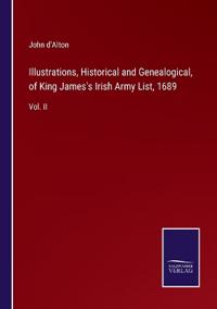Illustrations, Historical and Genealogical, of King James's Irish Army List, 1689