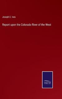 Report upon the Colorado River of the West
