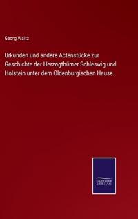 Urkunden und andere Actenstücke zur Geschichte der Herzogthümer Schleswig und Holstein unter dem Oldenburgischen Hause