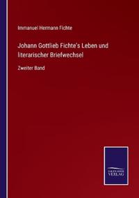 Johann Gottlieb Fichte's Leben und literarischer Briefwechsel