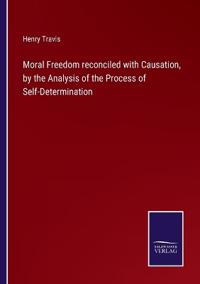 Bokomslag för "Moral Freedom reconciled with Causation, by the Analysis of the Process of Self-Determination"