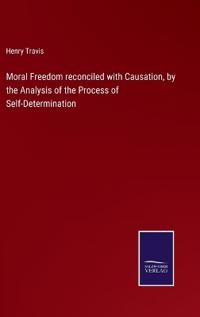 Moral Freedom reconciled with Causation, by the Analysis of the Process of Self-Determination