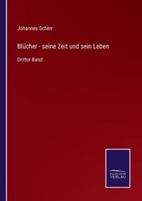 Blücher - seine Zeit und sein Leben
