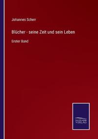 Blücher - seine Zeit und sein Leben