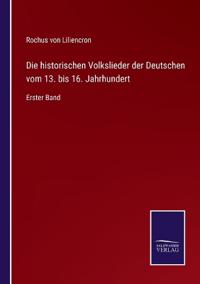 Die historischen Volkslieder der Deutschen vom 13. bis 16. Jahrhundert