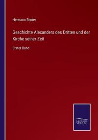 Geschichte Alexanders des Dritten und der Kirche seiner Zeit