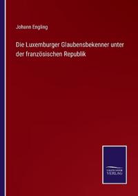Bokomslag för "Die Luxemburger Glaubensbekenner unter der Französischen Republik"