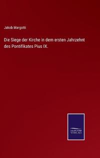 Die Siege der Kirche in dem ersten Jahrzehnt des Pontifikates Pius IX.