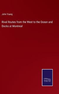 Rival Routes from the West to the Ocean and Docks at Montreal