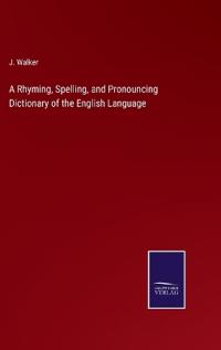 A Rhyming, Spelling, and Pronouncing Dictionary of the English Language