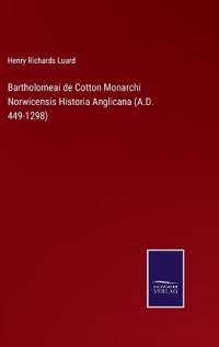 Bokomslag för "Bartholomeai de Cotton Monarchi Norwicensis Historia Anglicana (A.D. 449-1298)"