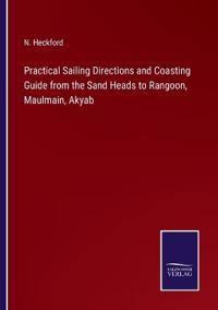 Practical Sailing Directions and Coasting Guide from the Sand Heads to Rangoon, Maulmain, Akyab