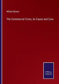 The Commercial Crisis, its Cause and Cure