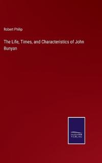The Life, Times, and Characteristics of John Bunyan