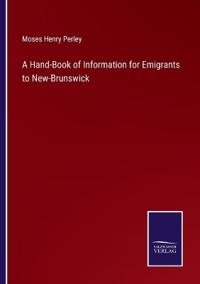 A Hand-Book of Information for Emigrants to New-Brunswick