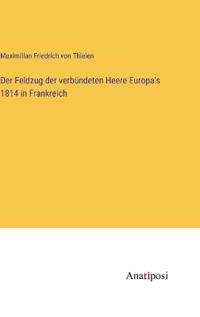 Der Feldzug der verbündeten Heere Europa's 1814 in Frankreich
