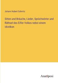 Sitten und Bräuche, Lieder, Sprüchwörter und Räthsel des Eifler Volkes nebst einem Idiotikon