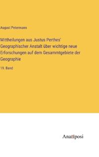 Mittheilungen aus Justus Perthes' Geographischer Anstalt über wichtige neue Erforschungen auf dem Gesammtgebiete der Geographie